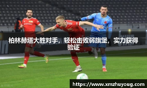 柏林赫塔大胜对手，轻松击败弱旗堡，实力获得验证
