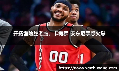 开拓者险胜老鹰，卡梅罗-安东尼手感火爆