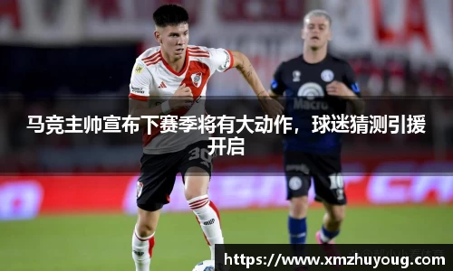 马竞主帅宣布下赛季将有大动作，球迷猜测引援开启