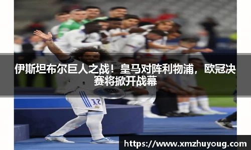 伊斯坦布尔巨人之战！皇马对阵利物浦，欧冠决赛将掀开战幕