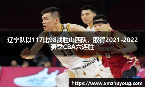 辽宁队以117比98战胜山西队，取得2021-2022赛季CBA六连胜