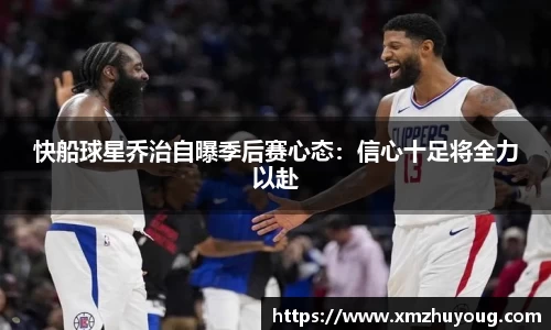 快船球星乔治自曝季后赛心态：信心十足将全力以赴