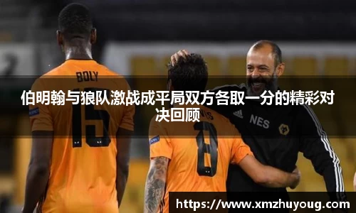 伯明翰与狼队激战成平局双方各取一分的精彩对决回顾