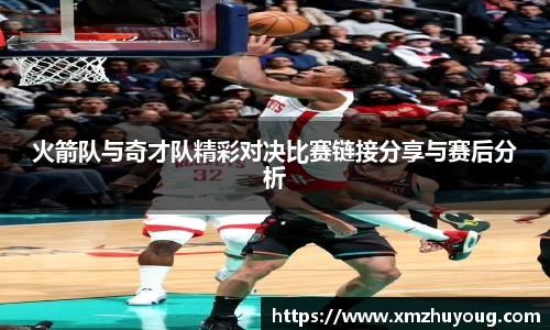 火箭队与奇才队精彩对决比赛链接分享与赛后分析