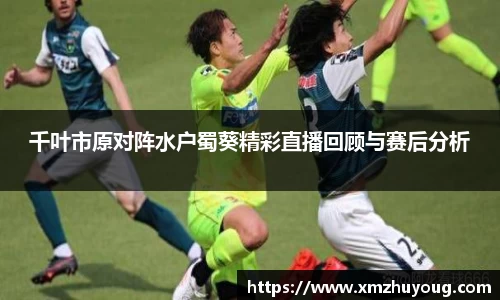 千叶市原对阵水户蜀葵精彩直播回顾与赛后分析