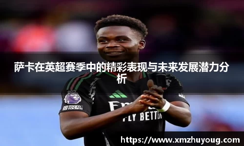 萨卡在英超赛季中的精彩表现与未来发展潜力分析