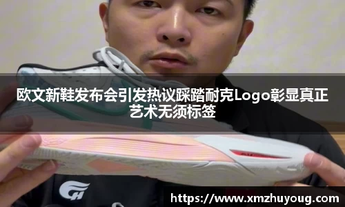 欧文新鞋发布会引发热议踩踏耐克Logo彰显真正艺术无须标签