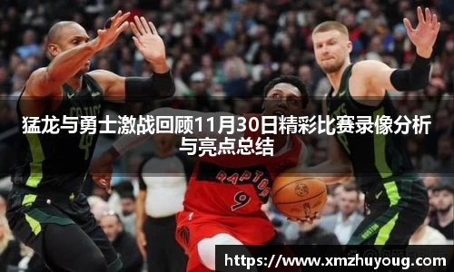 猛龙与勇士激战回顾11月30日精彩比赛录像分析与亮点总结