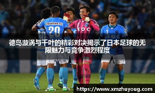 德岛漩涡与千叶的精彩对决揭示了日本足球的无限魅力与竞争激烈程度