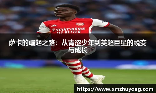萨卡的崛起之路：从青涩少年到英超巨星的蜕变与成长