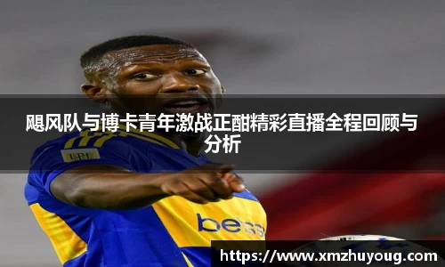 飓风队与博卡青年激战正酣精彩直播全程回顾与分析