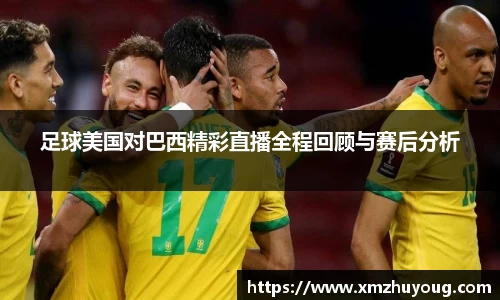 足球美国对巴西精彩直播全程回顾与赛后分析