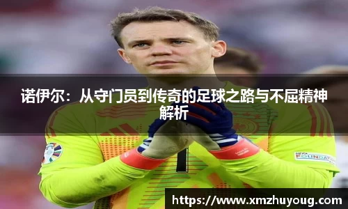 诺伊尔：从守门员到传奇的足球之路与不屈精神解析