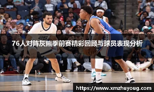 76人对阵灰熊季前赛精彩回顾与球员表现分析