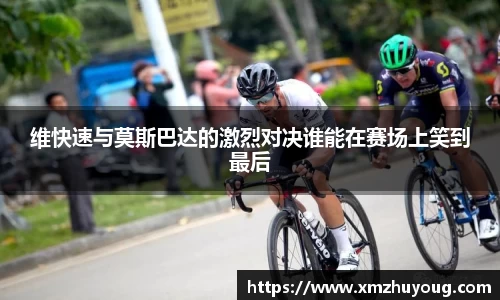 维快速与莫斯巴达的激烈对决谁能在赛场上笑到最后