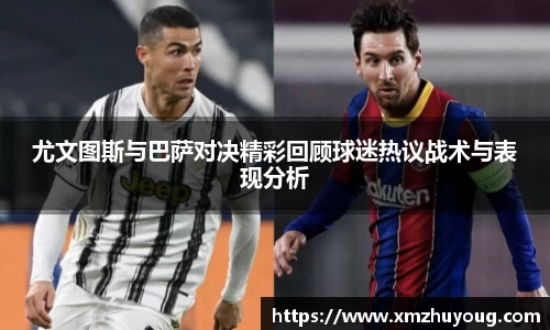 尤文图斯与巴萨对决精彩回顾球迷热议战术与表现分析