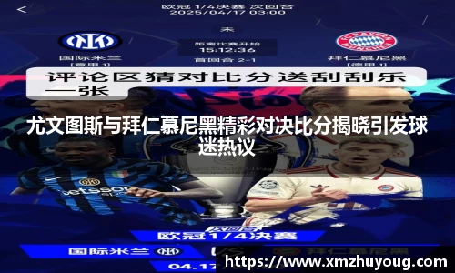 尤文图斯与拜仁慕尼黑精彩对决比分揭晓引发球迷热议