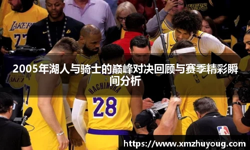 2005年湖人与骑士的巅峰对决回顾与赛季精彩瞬间分析