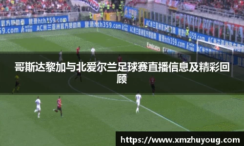 哥斯达黎加与北爱尔兰足球赛直播信息及精彩回顾